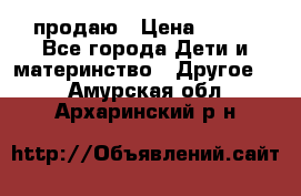 продаю › Цена ­ 250 - Все города Дети и материнство » Другое   . Амурская обл.,Архаринский р-н